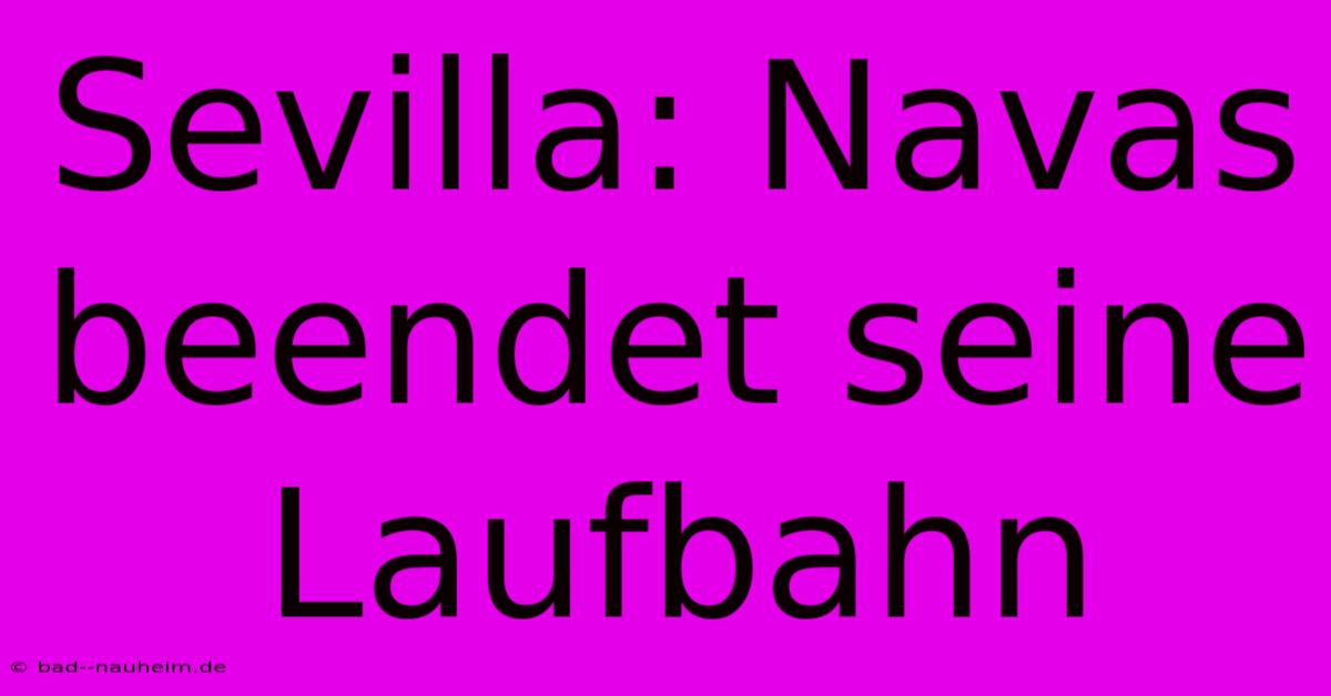 Sevilla: Navas Beendet Seine Laufbahn