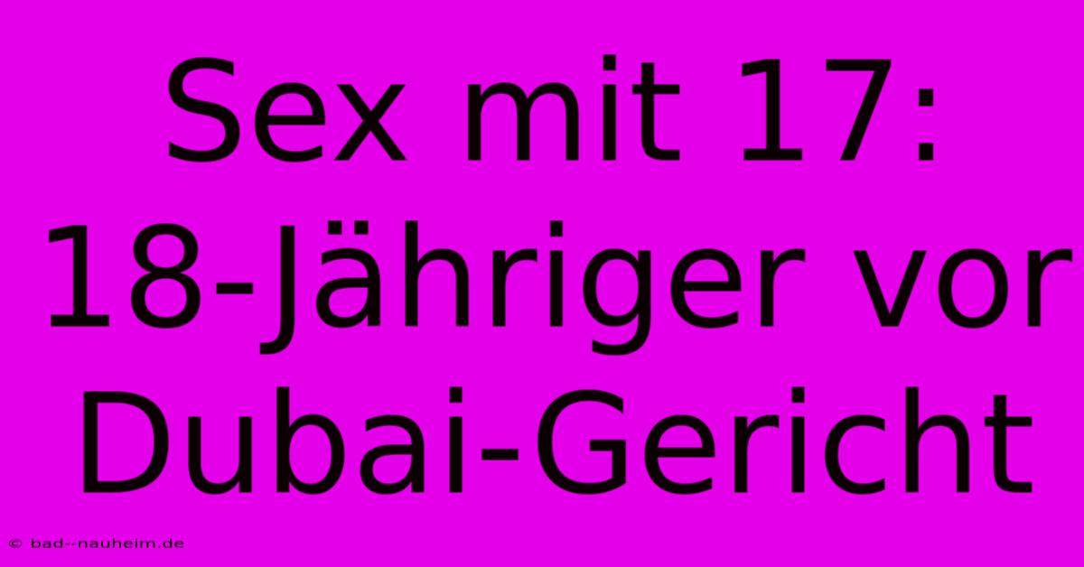 Sex Mit 17: 18-Jähriger Vor Dubai-Gericht