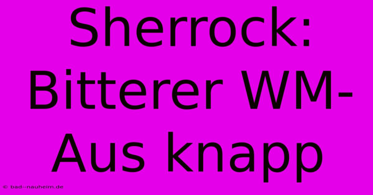 Sherrock: Bitterer WM-Aus Knapp