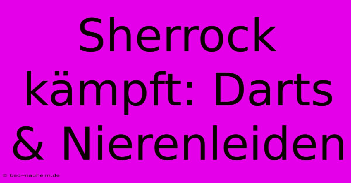 Sherrock Kämpft: Darts & Nierenleiden