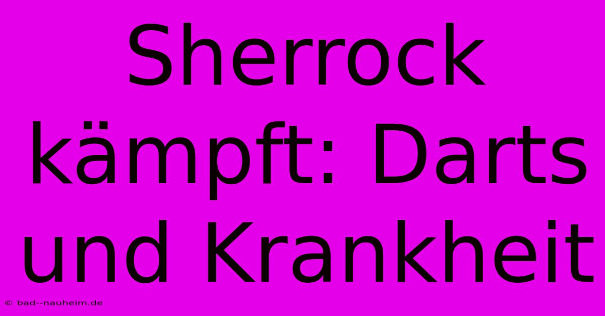 Sherrock Kämpft: Darts Und Krankheit