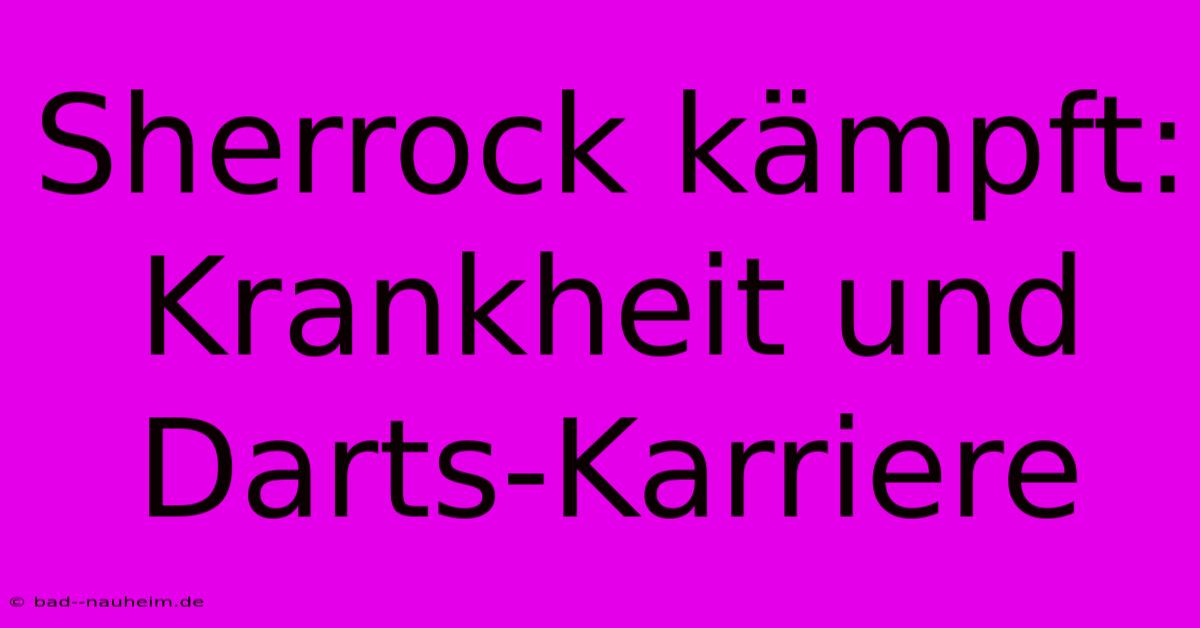 Sherrock Kämpft: Krankheit Und Darts-Karriere