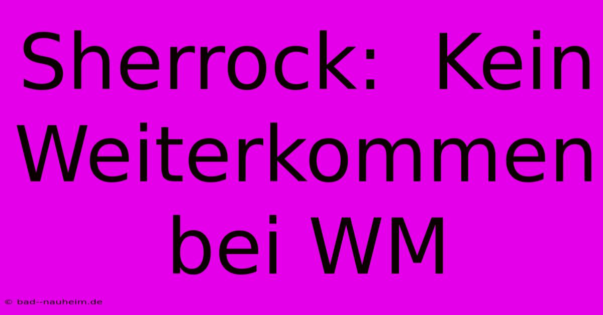 Sherrock:  Kein Weiterkommen Bei WM