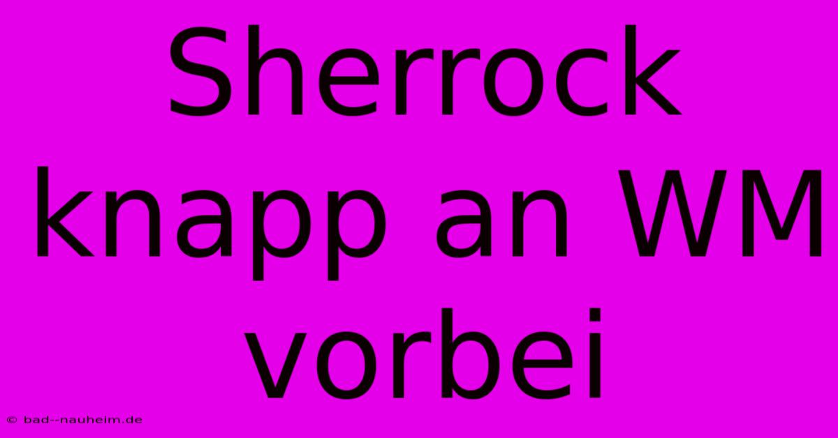 Sherrock Knapp An WM Vorbei