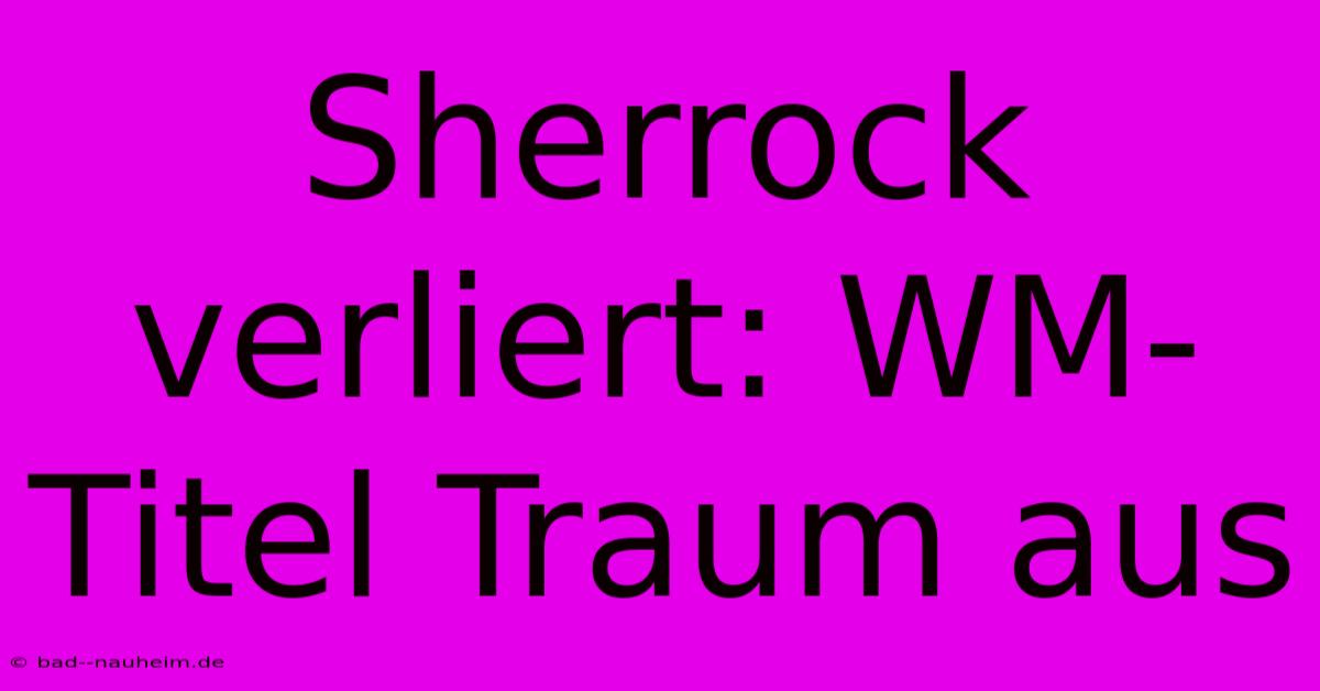 Sherrock Verliert: WM-Titel Traum Aus