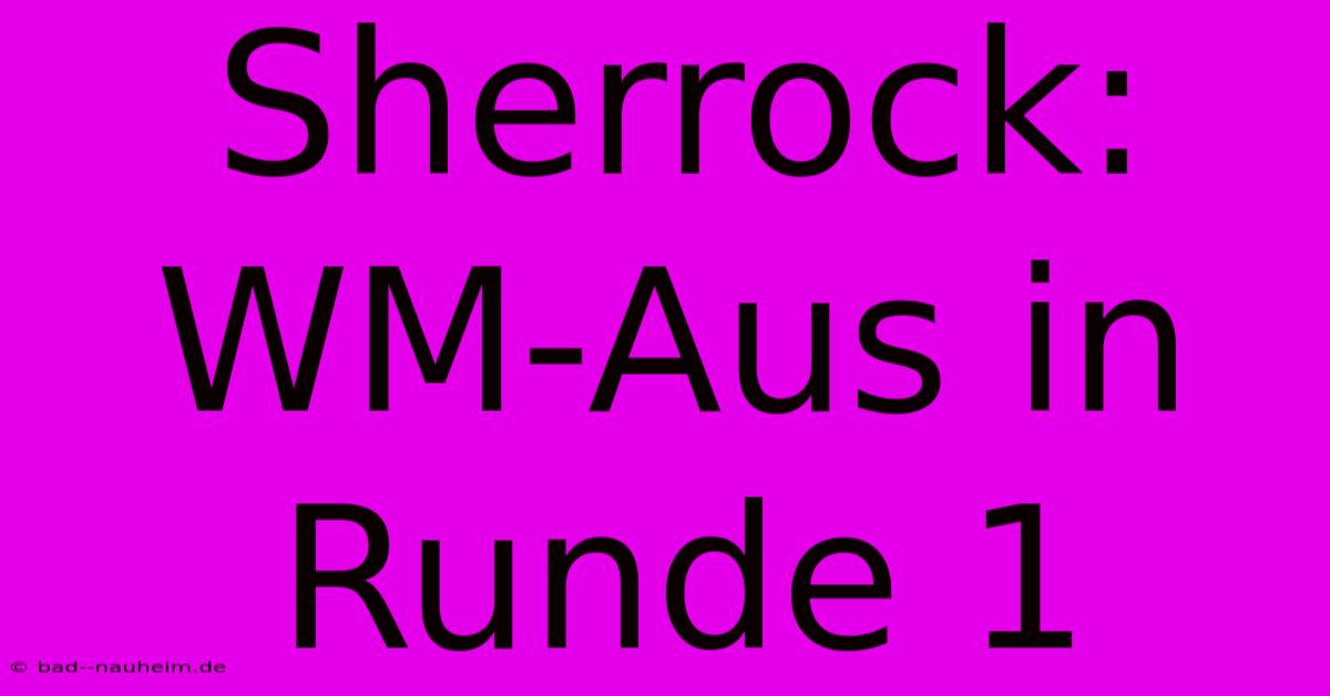 Sherrock: WM-Aus In Runde 1