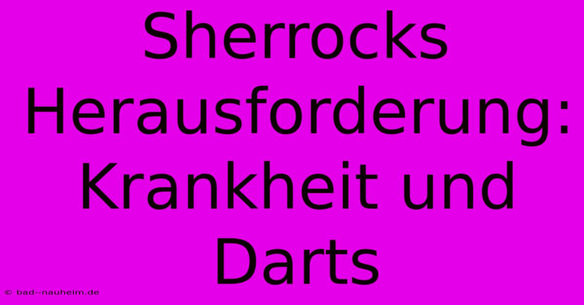 Sherrocks Herausforderung: Krankheit Und Darts