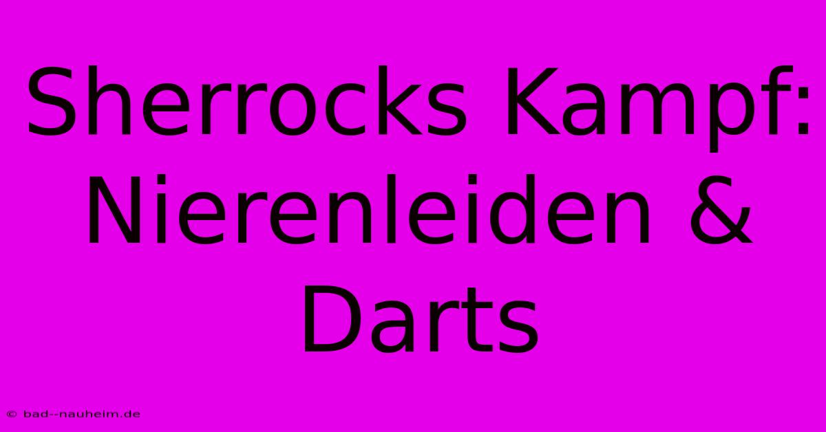 Sherrocks Kampf: Nierenleiden & Darts