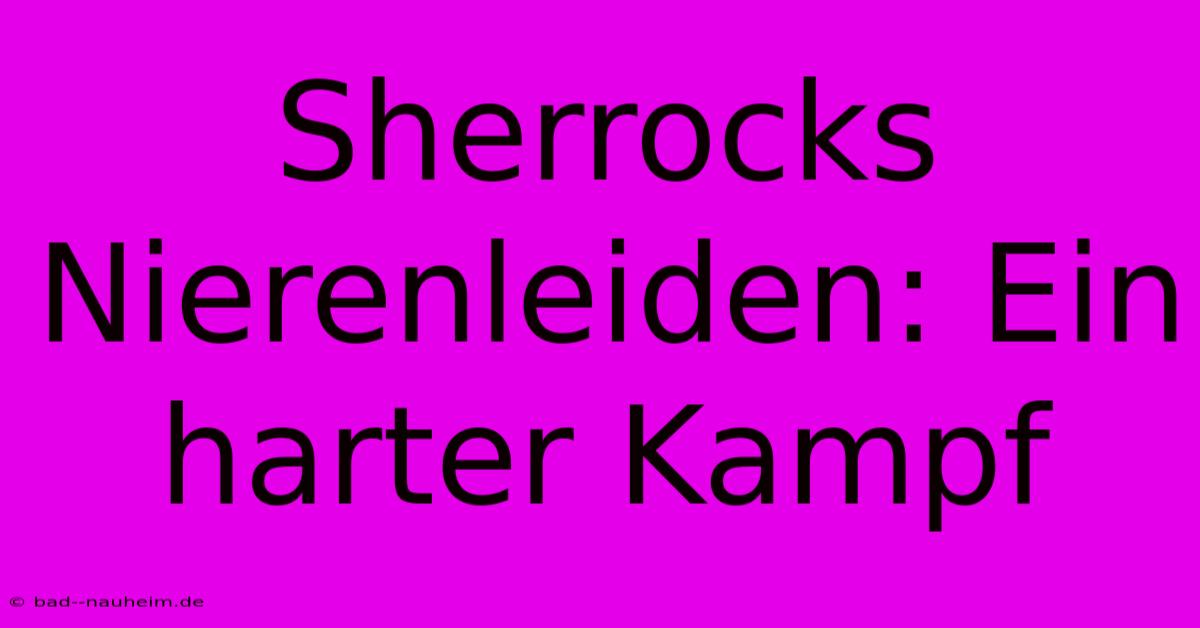 Sherrocks Nierenleiden: Ein Harter Kampf