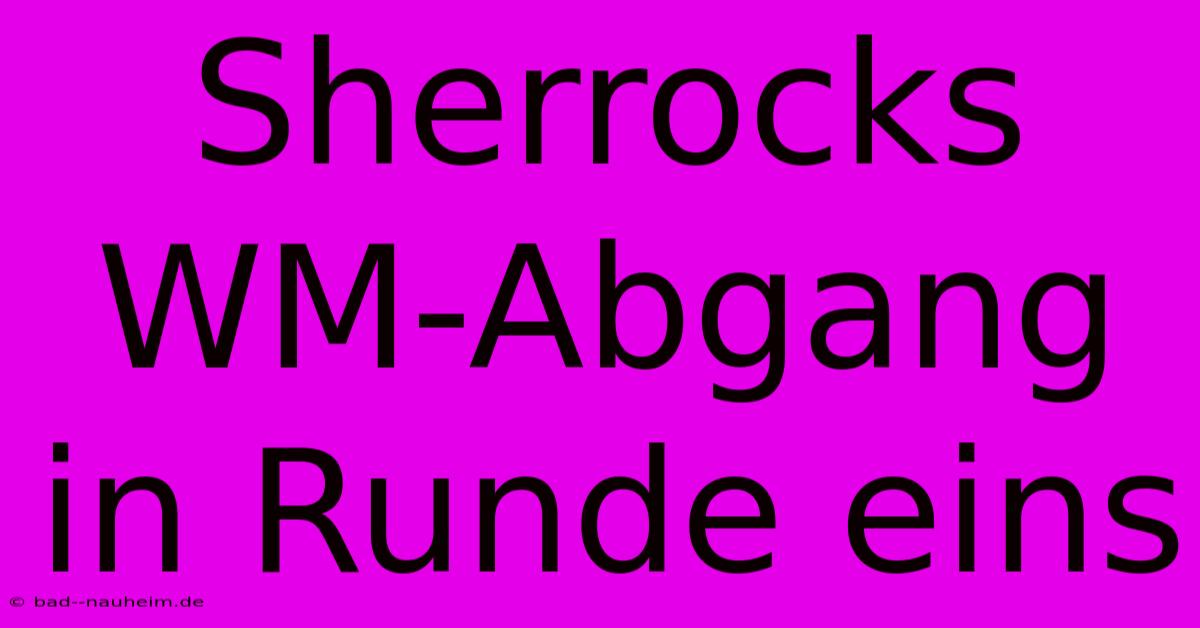 Sherrocks WM-Abgang In Runde Eins