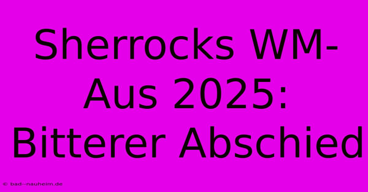 Sherrocks WM-Aus 2025: Bitterer Abschied