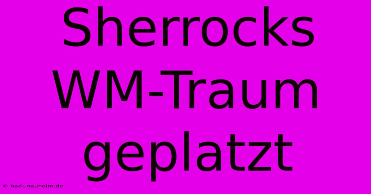 Sherrocks WM-Traum Geplatzt