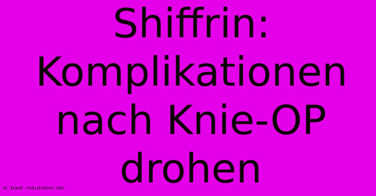 Shiffrin: Komplikationen Nach Knie-OP Drohen