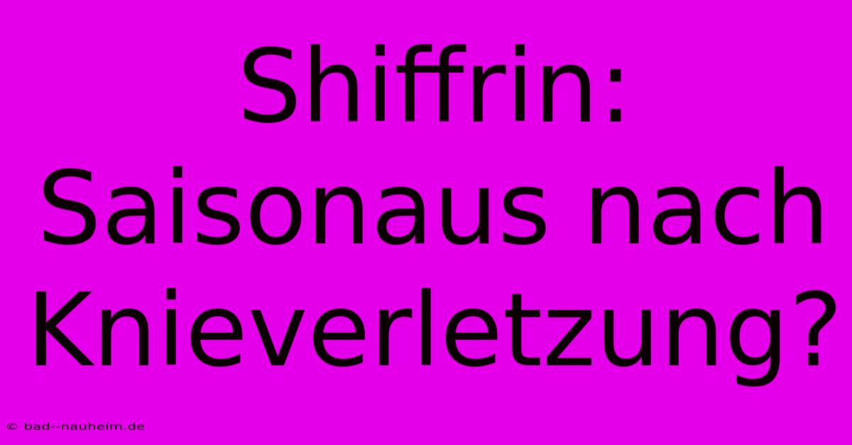 Shiffrin: Saisonaus Nach Knieverletzung?