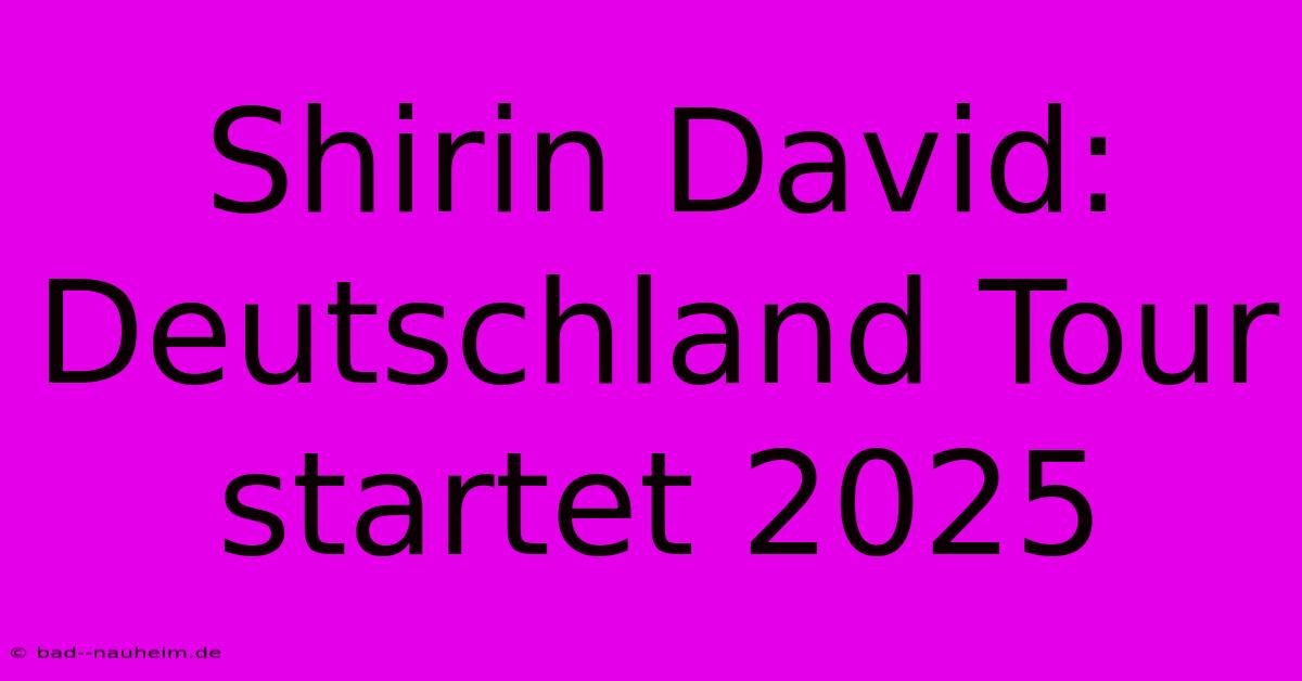 Shirin David: Deutschland Tour Startet 2025