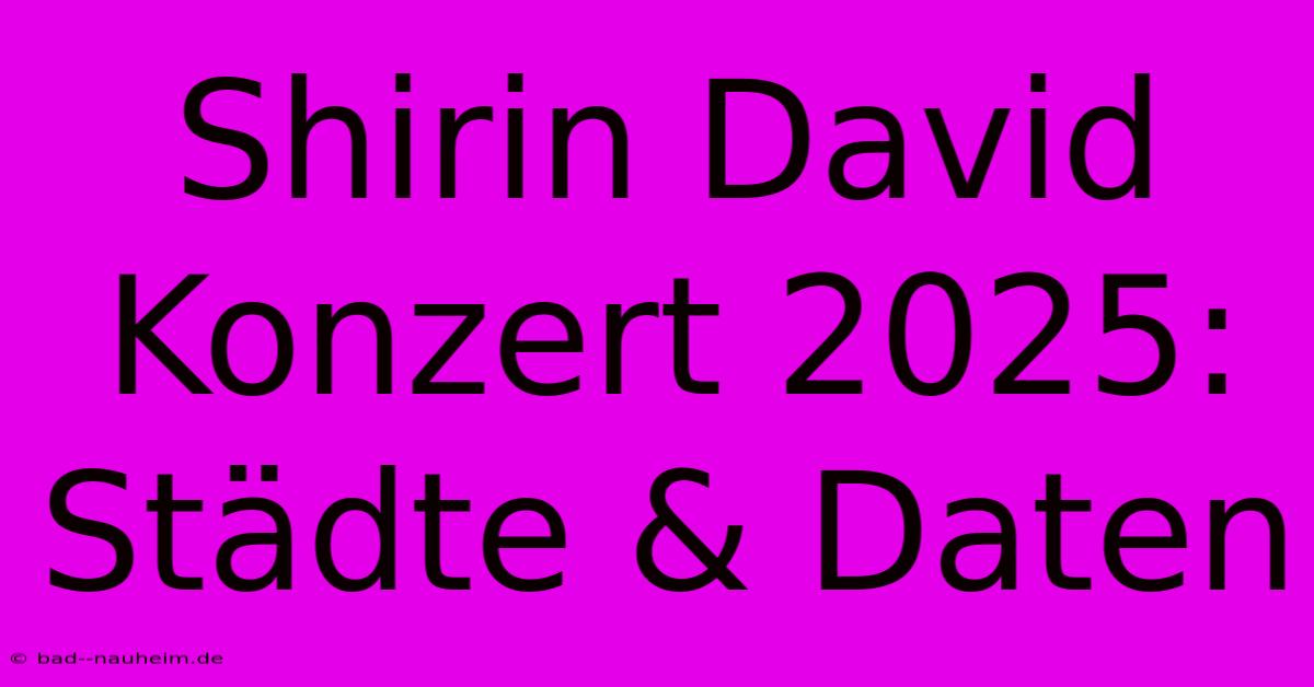 Shirin David Konzert 2025: Städte & Daten