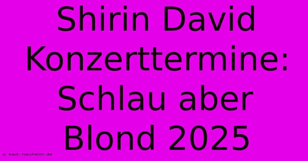 Shirin David Konzerttermine: Schlau Aber Blond 2025