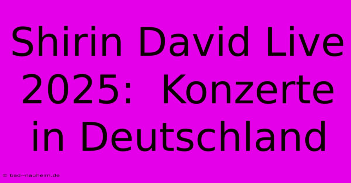 Shirin David Live 2025:  Konzerte In Deutschland