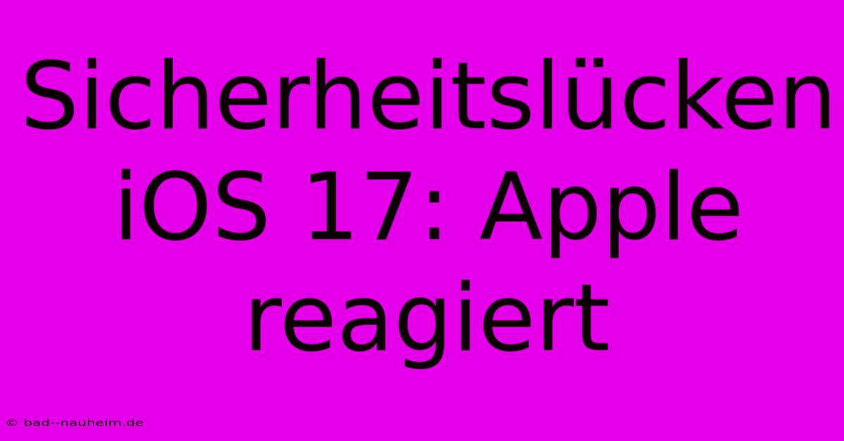 Sicherheitslücken IOS 17: Apple Reagiert