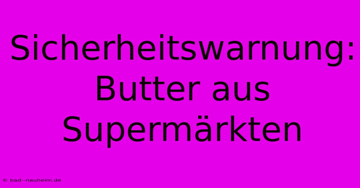 Sicherheitswarnung: Butter Aus Supermärkten