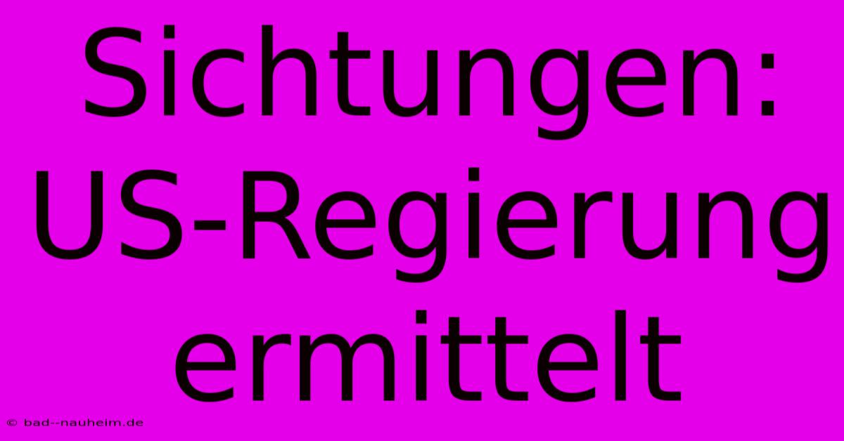 Sichtungen:  US-Regierung  Ermittelt