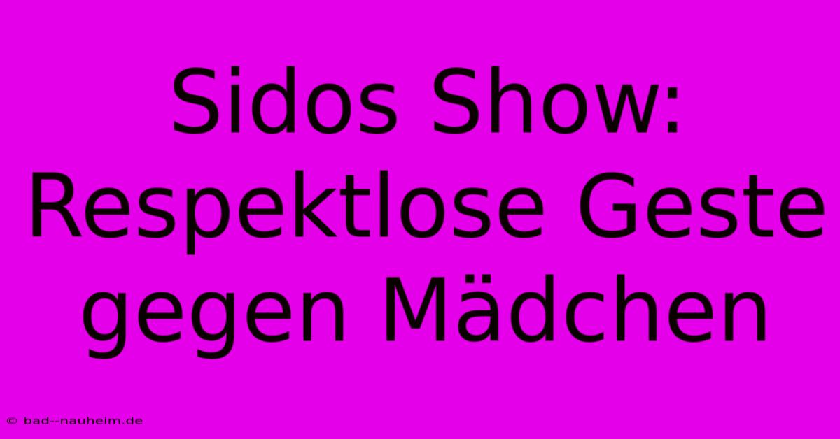 Sidos Show: Respektlose Geste Gegen Mädchen