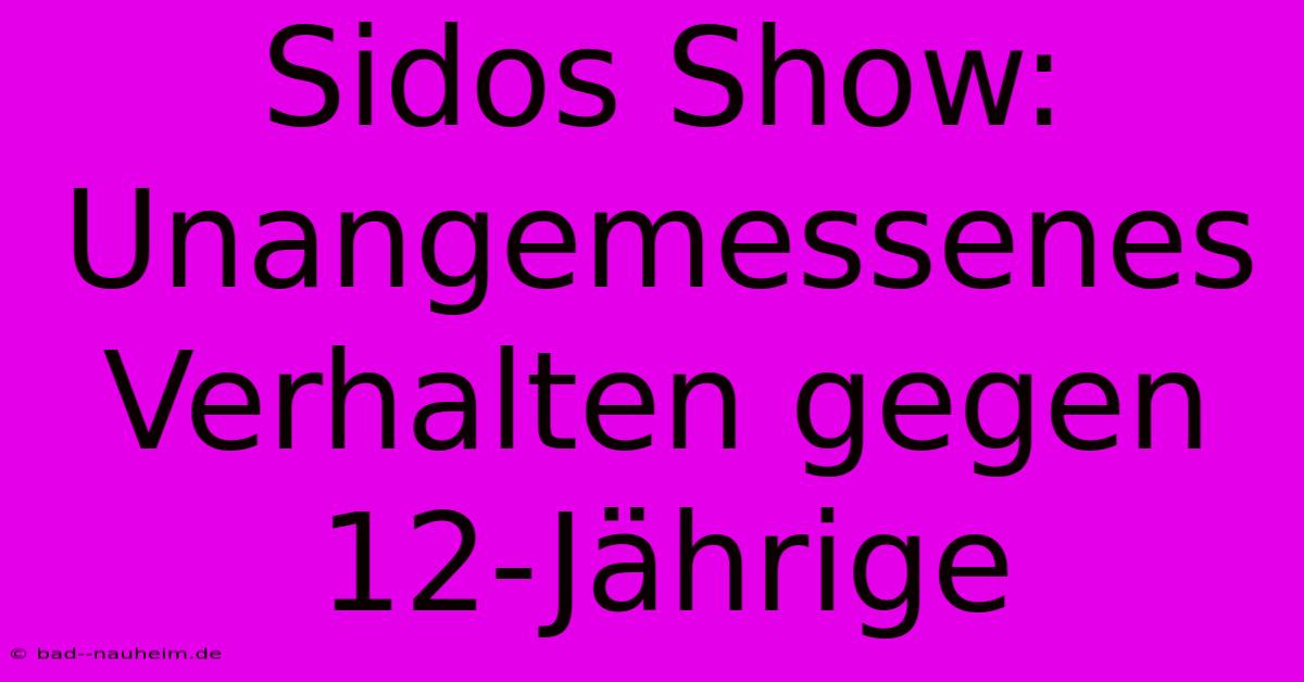 Sidos Show:  Unangemessenes Verhalten Gegen 12-Jährige