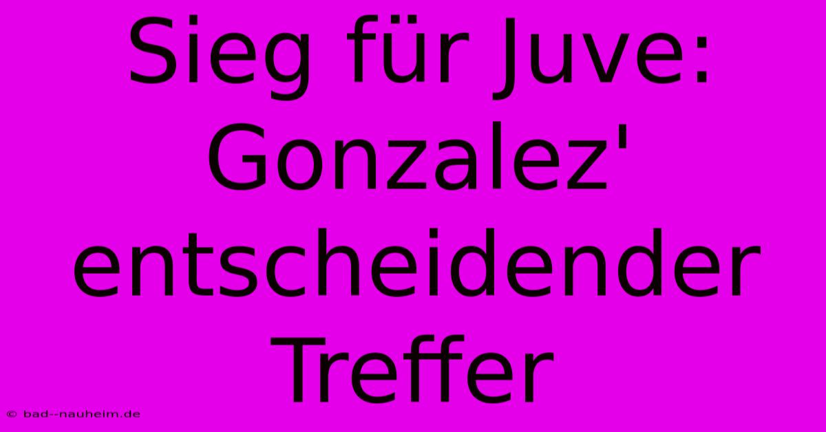 Sieg Für Juve: Gonzalez' Entscheidender Treffer