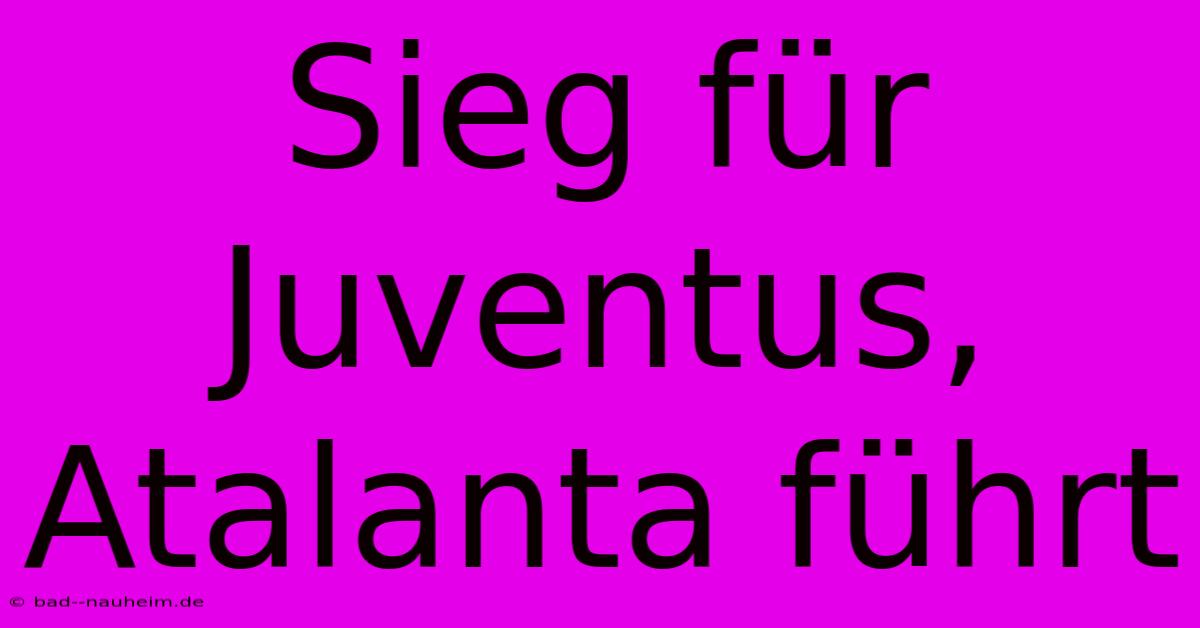 Sieg Für Juventus, Atalanta Führt