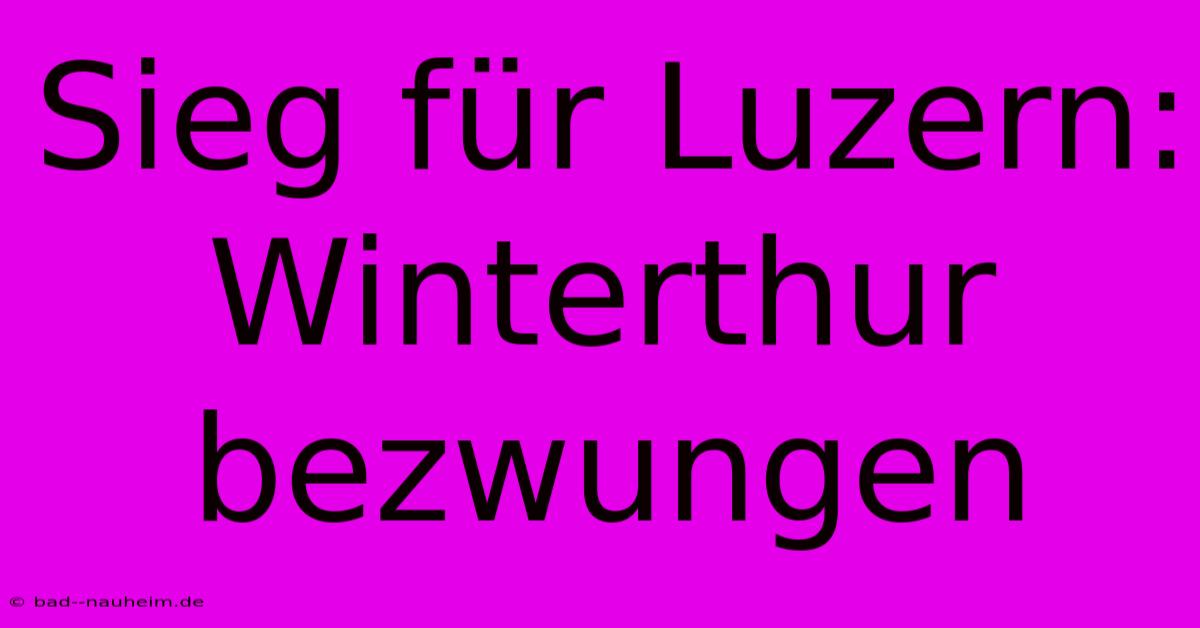 Sieg Für Luzern: Winterthur Bezwungen