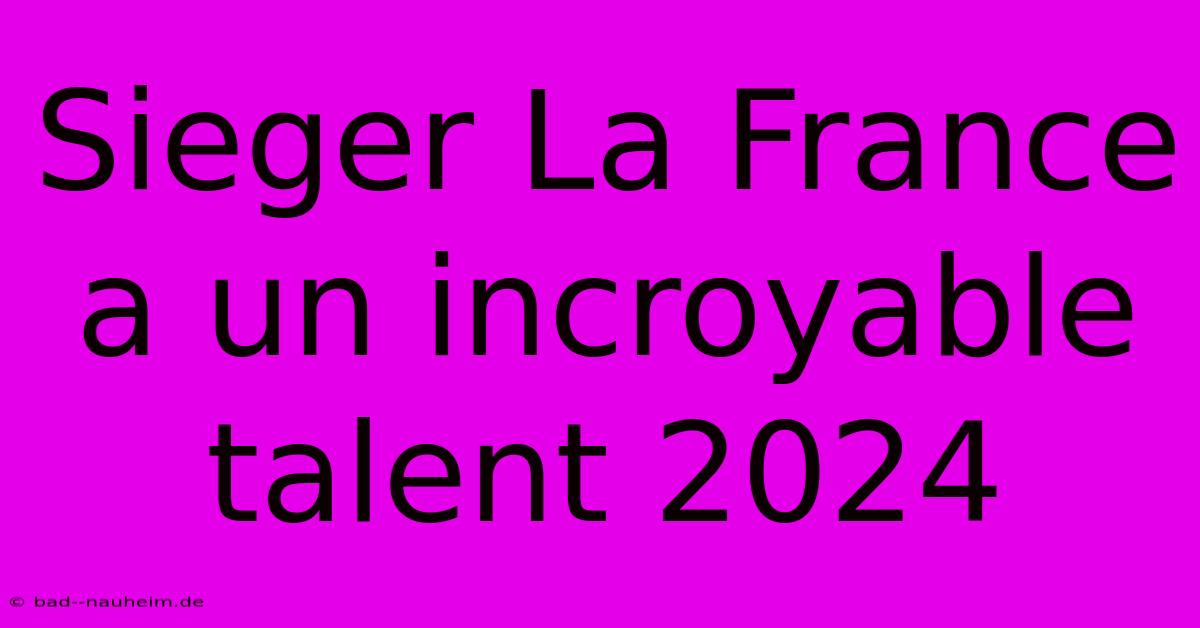 Sieger La France A Un Incroyable Talent 2024