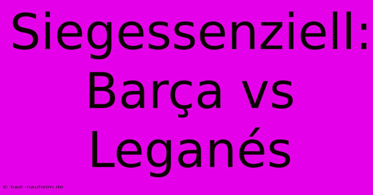 Siegessenziell: Barça Vs Leganés