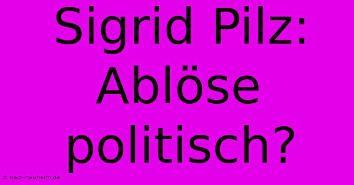 Sigrid Pilz: Ablöse Politisch?