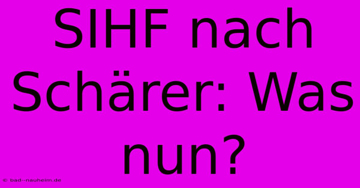 SIHF Nach Schärer: Was Nun?