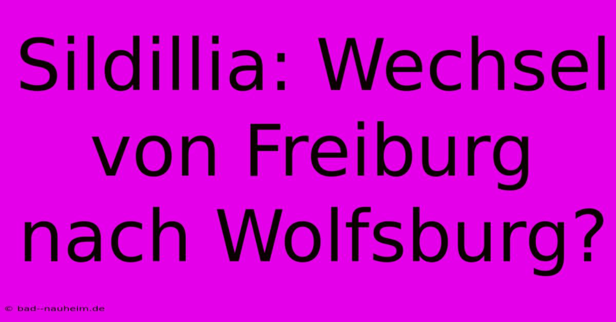 Sildillia: Wechsel Von Freiburg Nach Wolfsburg?