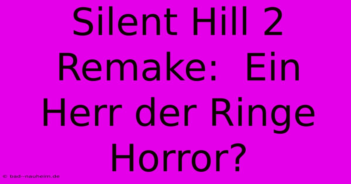 Silent Hill 2 Remake:  Ein Herr Der Ringe Horror?