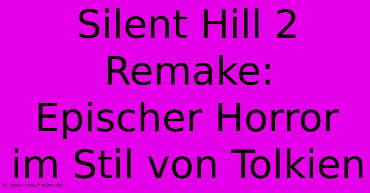 Silent Hill 2 Remake:  Epischer Horror Im Stil Von Tolkien