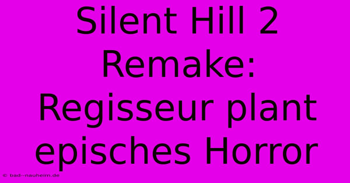 Silent Hill 2 Remake: Regisseur Plant Episches Horror