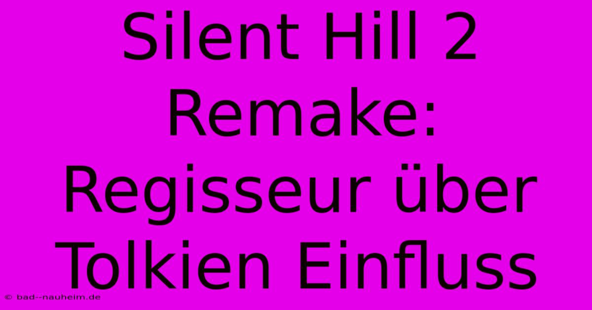 Silent Hill 2 Remake:  Regisseur Über Tolkien Einfluss