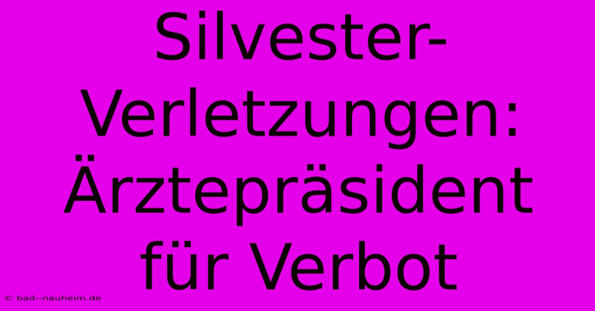 Silvester-Verletzungen: Ärztepräsident Für Verbot