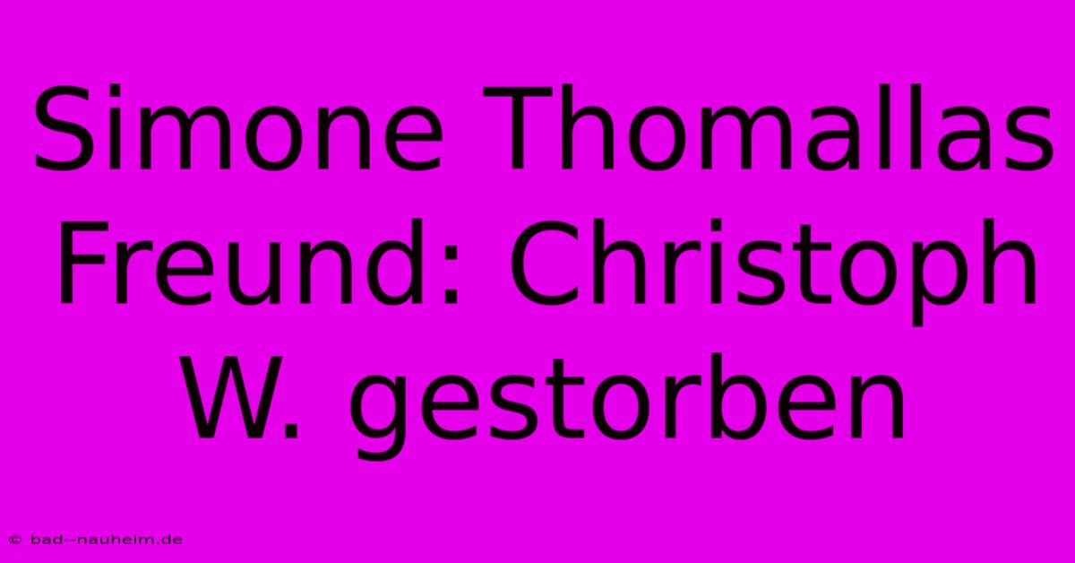 Simone Thomallas Freund: Christoph W. Gestorben