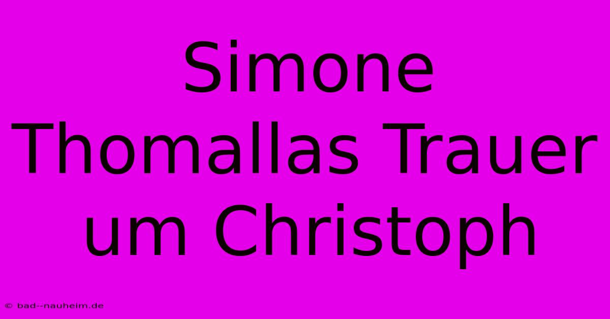 Simone Thomallas Trauer Um Christoph