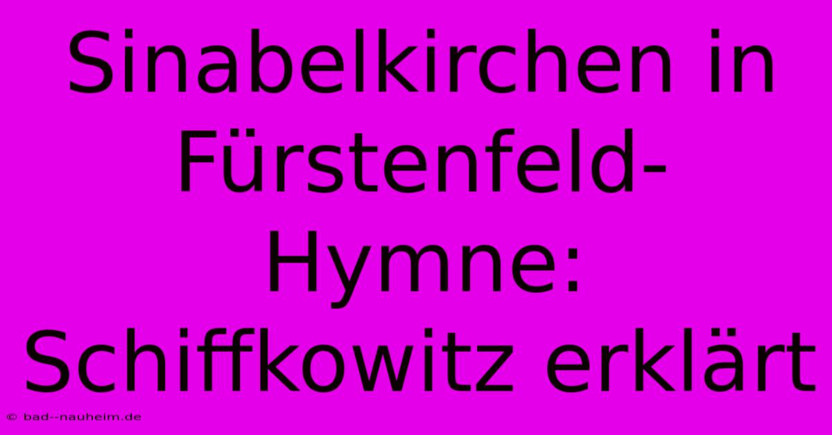 Sinabelkirchen In Fürstenfeld-Hymne: Schiffkowitz Erklärt