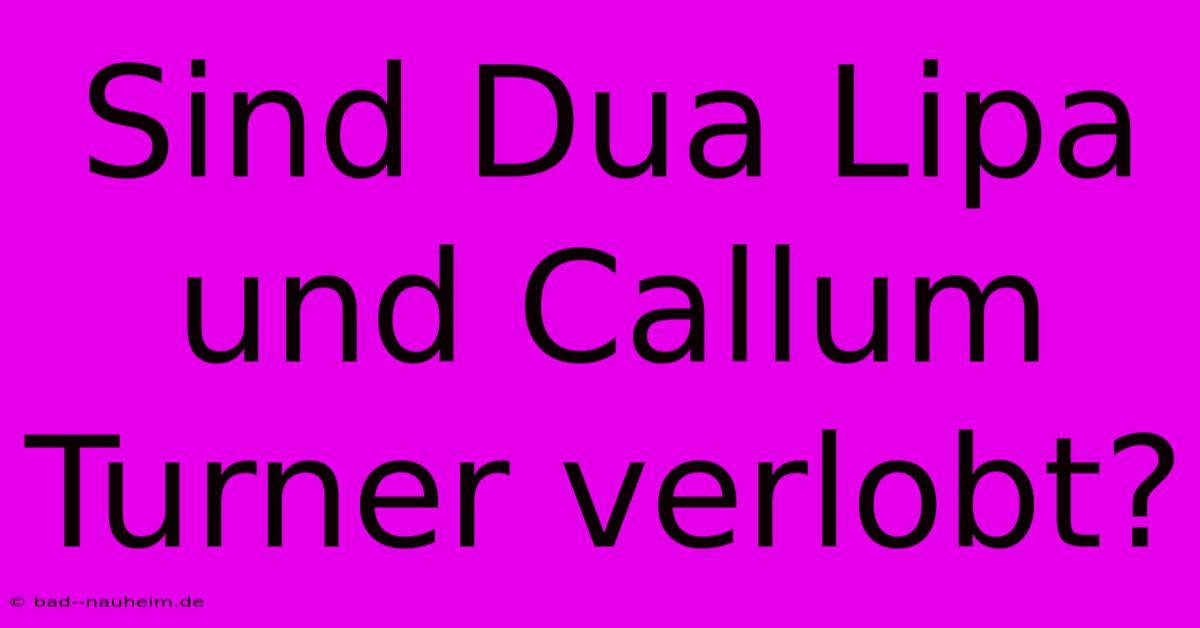 Sind Dua Lipa Und Callum Turner Verlobt?