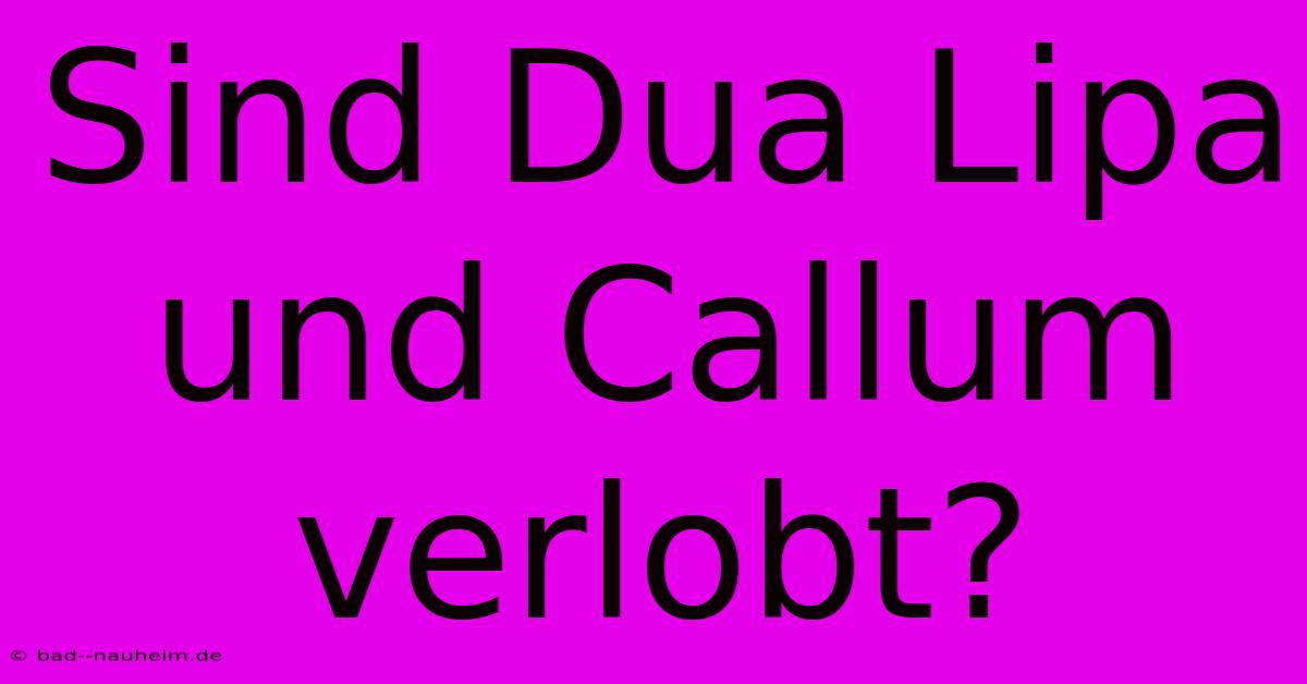 Sind Dua Lipa Und Callum Verlobt?