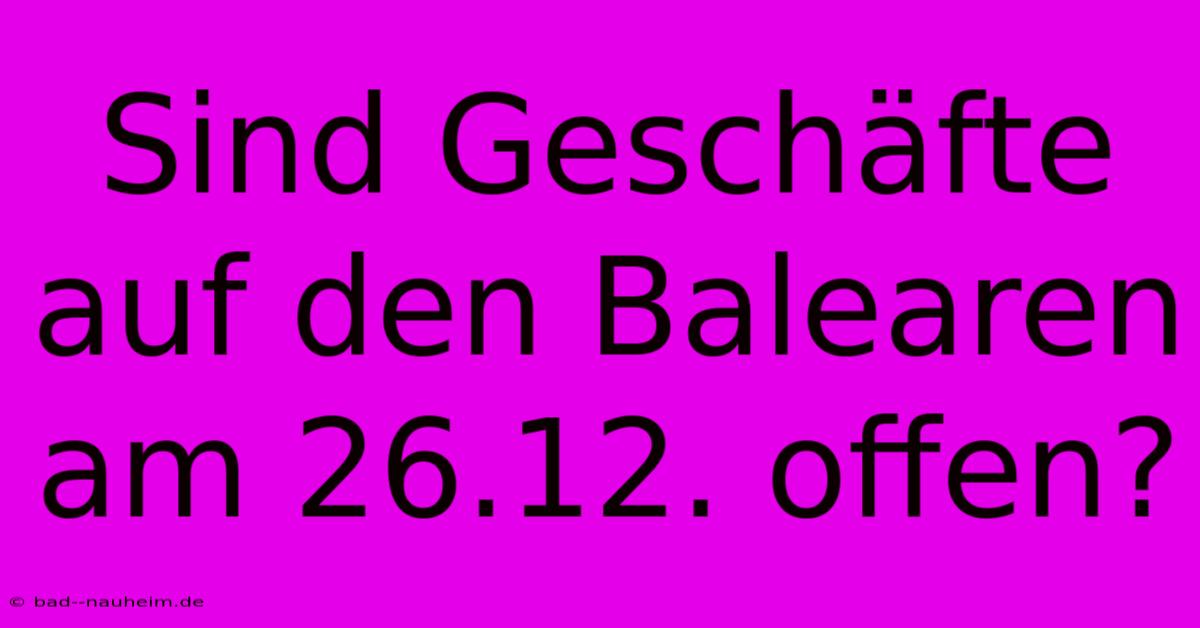 Sind Geschäfte Auf Den Balearen Am 26.12. Offen?