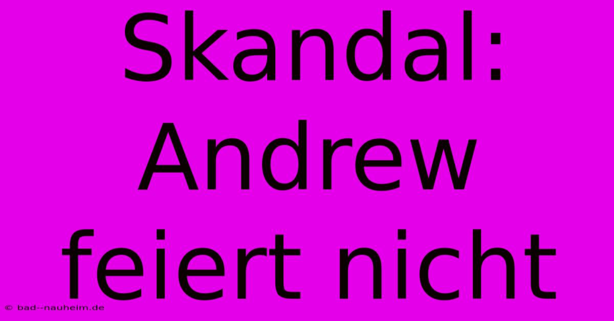 Skandal: Andrew Feiert Nicht