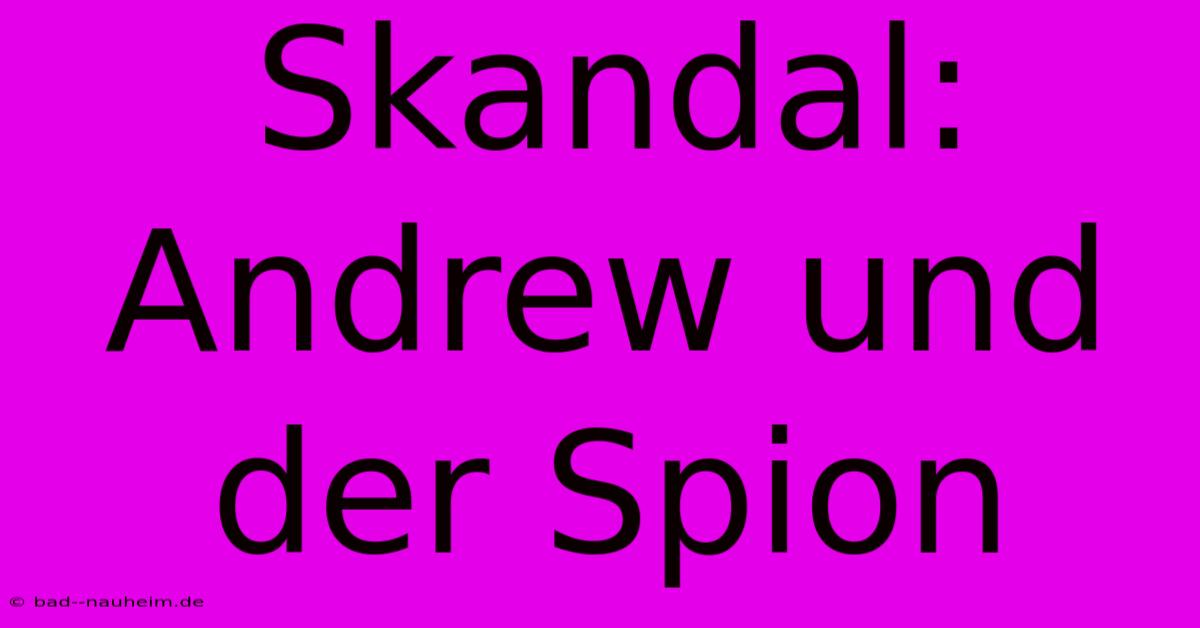 Skandal: Andrew Und Der Spion