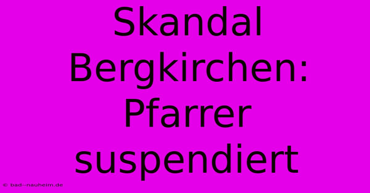 Skandal Bergkirchen: Pfarrer Suspendiert