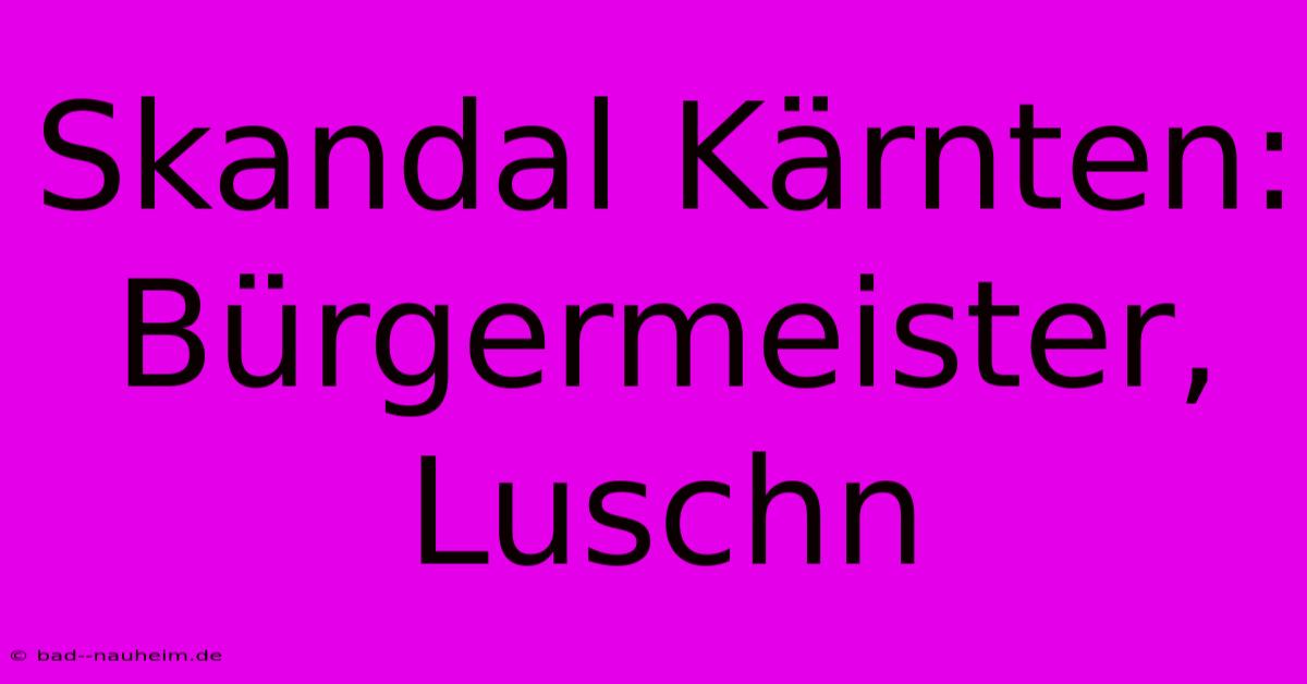 Skandal Kärnten: Bürgermeister, Luschn